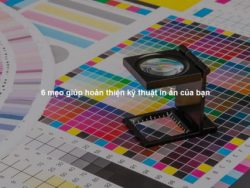 6 mẹo giúp hoàn thiện kỹ thuật in ấn của bạn